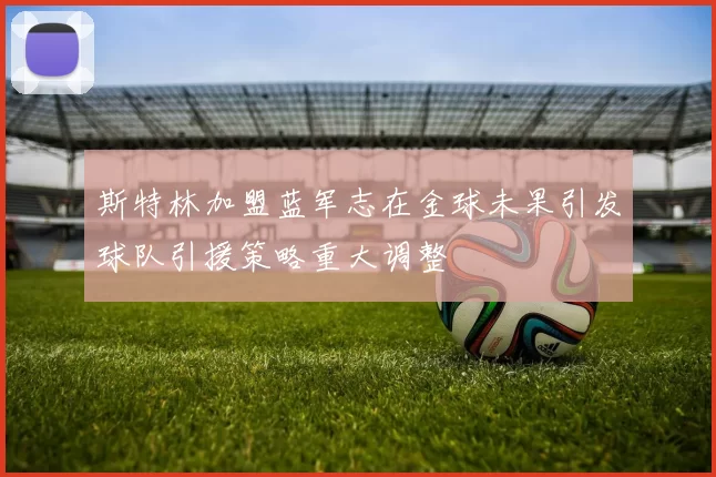 斯特林加盟蓝军志在金球未果引发球队引援策略重大调整