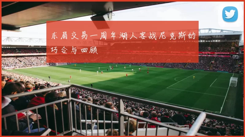 东眉交易一周年湖人客战尼克斯的巧合与回顾